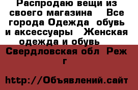 Распродаю вещи из своего магазина  - Все города Одежда, обувь и аксессуары » Женская одежда и обувь   . Свердловская обл.,Реж г.